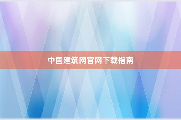 中国建筑网官网下载指南